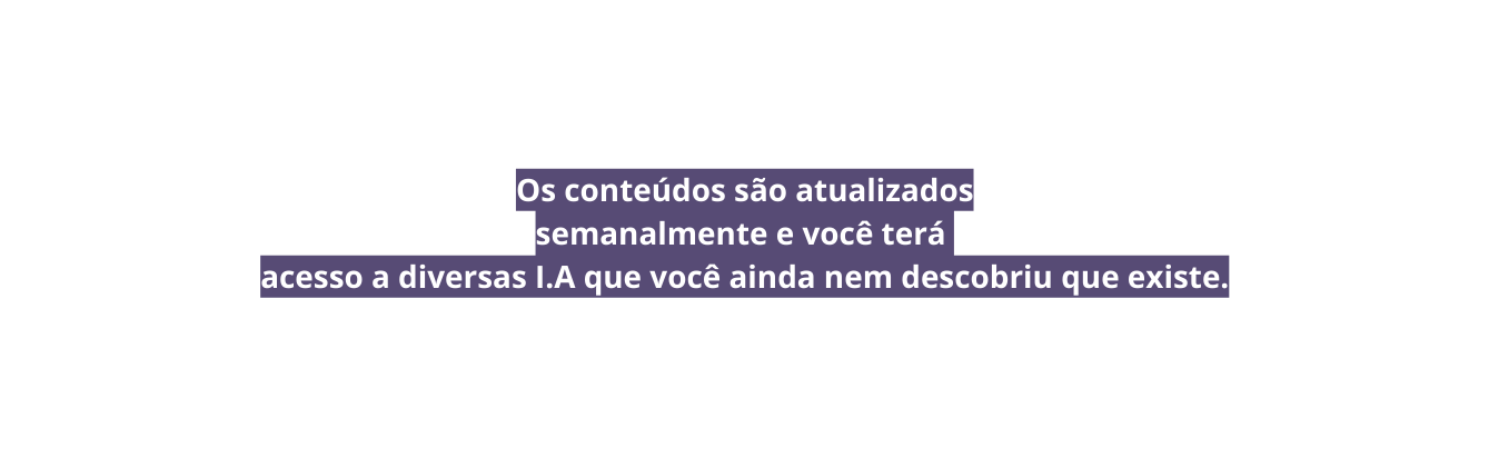 Os conteúdos são atualizados semanalmente e você terá acesso a diversas I A que você ainda nem descobriu que existe